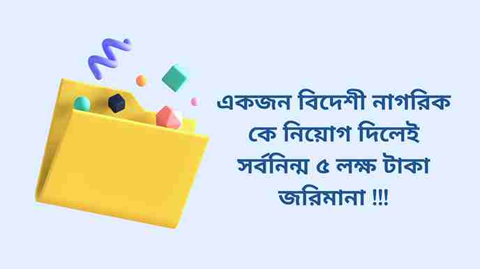 একজন বিদেশী নাগরিক কে নিয়োগ দিলেই সর্বনিন্ম ৫ লক্ষ টাকা জরিমানা !!!