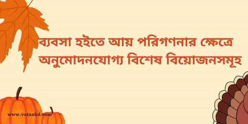 ব্যবসা হইতে আয় পরগণনার ক্ষেত্রে অনুমোদনযোগ্য বিশেষ বিয়োজনসমূহ।