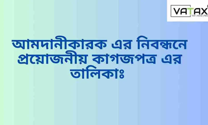 আমদানীকারক এর নিবন্ধনে প্রয়োজনীয় কাগজপত্র এর তালিকাঃ